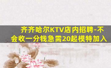 齐齐哈尔KTV店内招聘-不会收一分钱急需20起模特加入